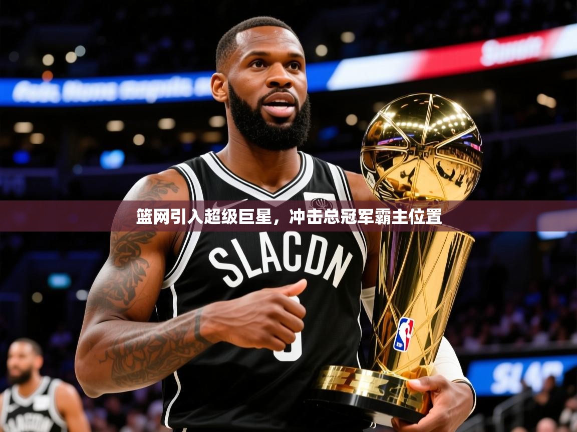 2025开运体育在线网址篮网引入超级巨星，冲击总冠军霸主位置  第1张