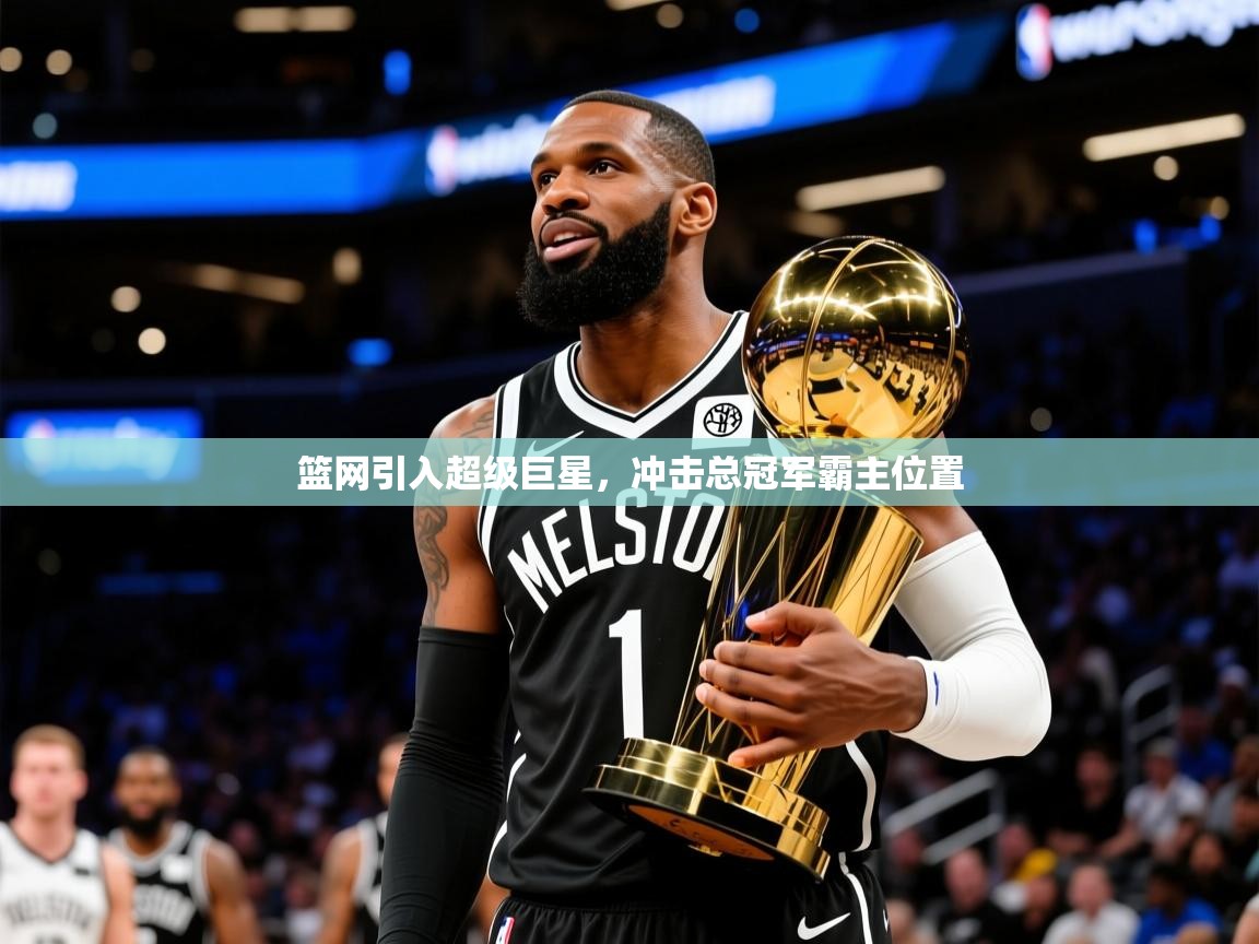 2025开运体育在线网址篮网引入超级巨星，冲击总冠军霸主位置  第2张
