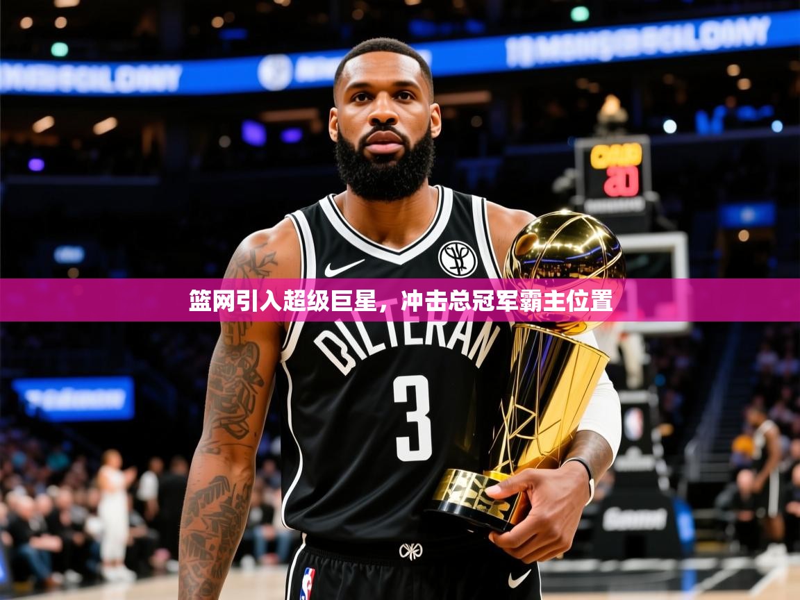 2025开运体育在线网址篮网引入超级巨星，冲击总冠军霸主位置  第3张