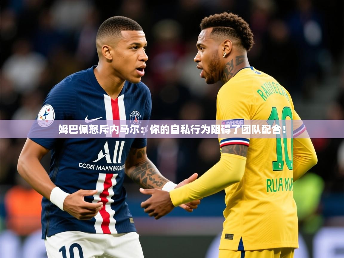 2025开运体育在线登录姆巴佩怒斥内马尔：你的自私行为阻碍了团队配合！  第1张