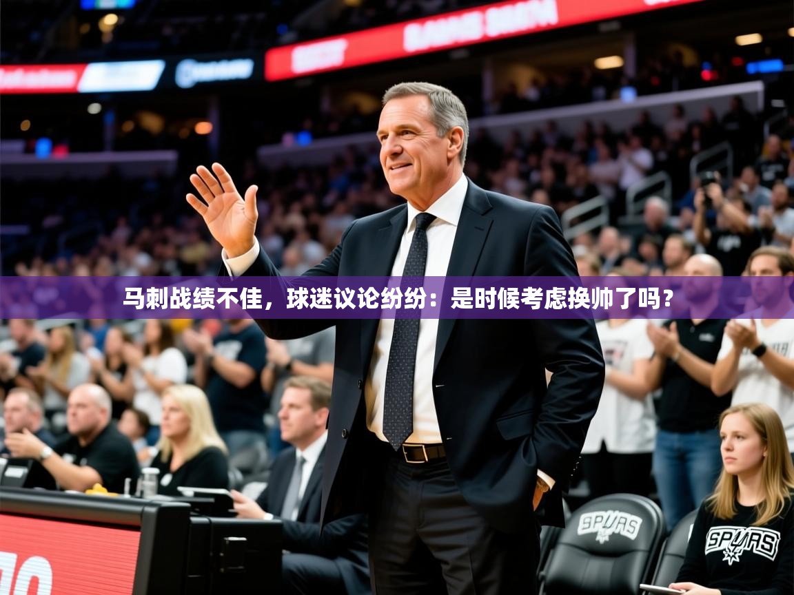 2025kaiyun体育在线登陆入口马刺战绩不佳，球迷议论纷纷：是时候考虑换帅了吗？  第1张