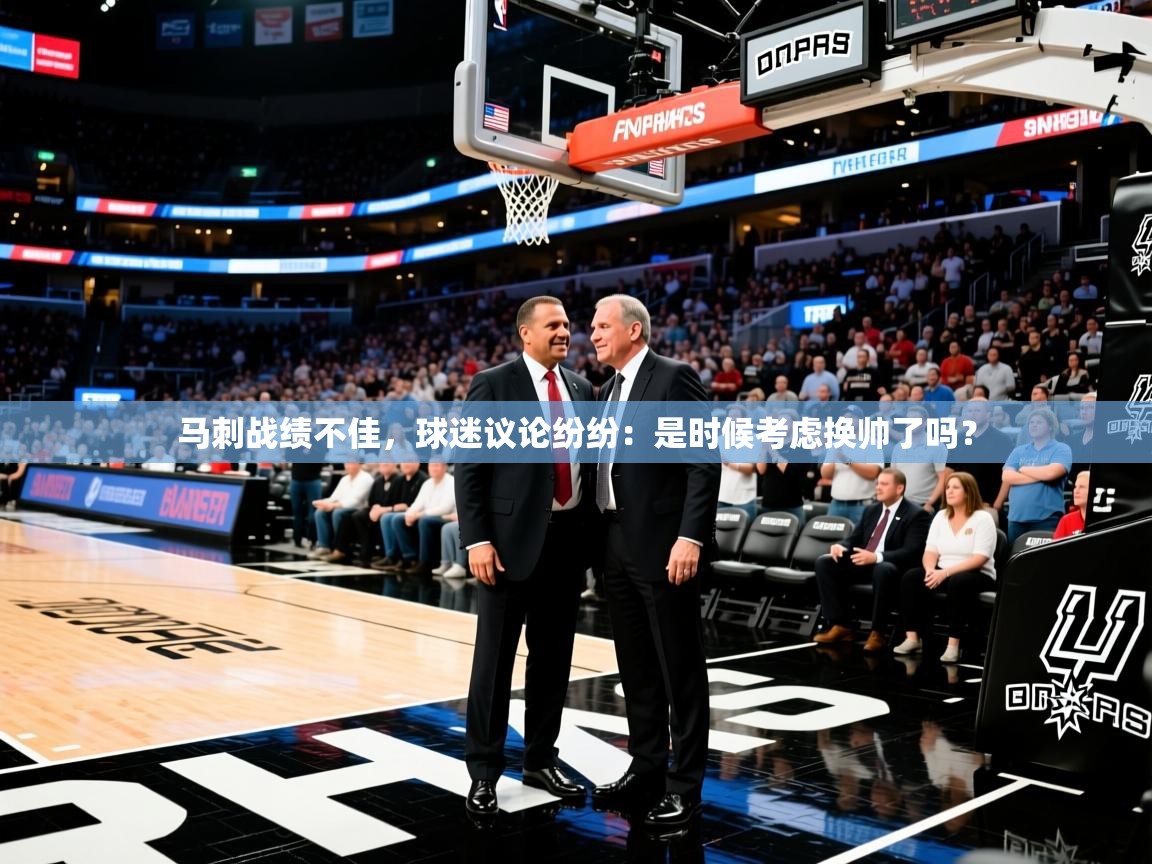 2025kaiyun体育在线登陆入口马刺战绩不佳，球迷议论纷纷：是时候考虑换帅了吗？  第3张