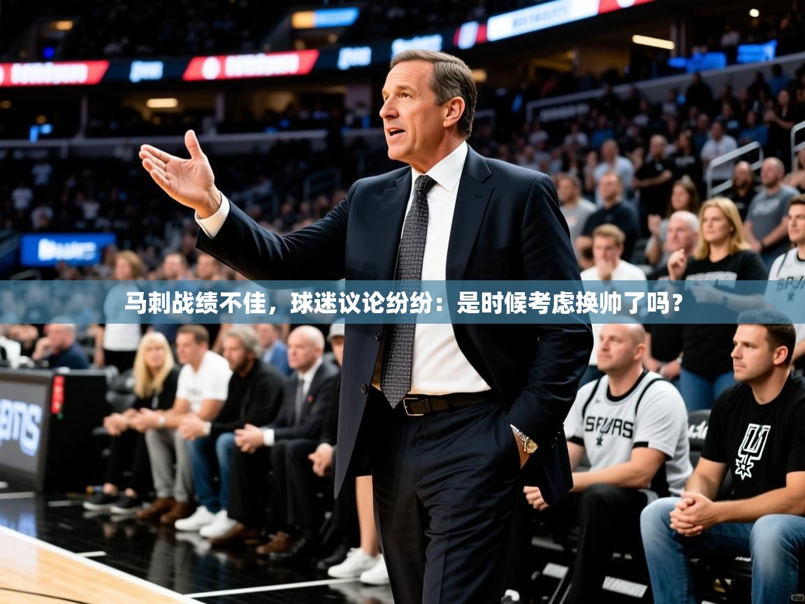 2025kaiyun体育在线登陆入口马刺战绩不佳，球迷议论纷纷：是时候考虑换帅了吗？  第4张
