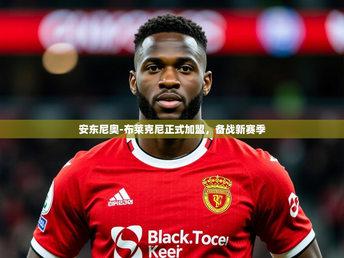 2025开云体育在线登入安东尼奥-布莱克尼正式加盟，备战新赛季  第1张