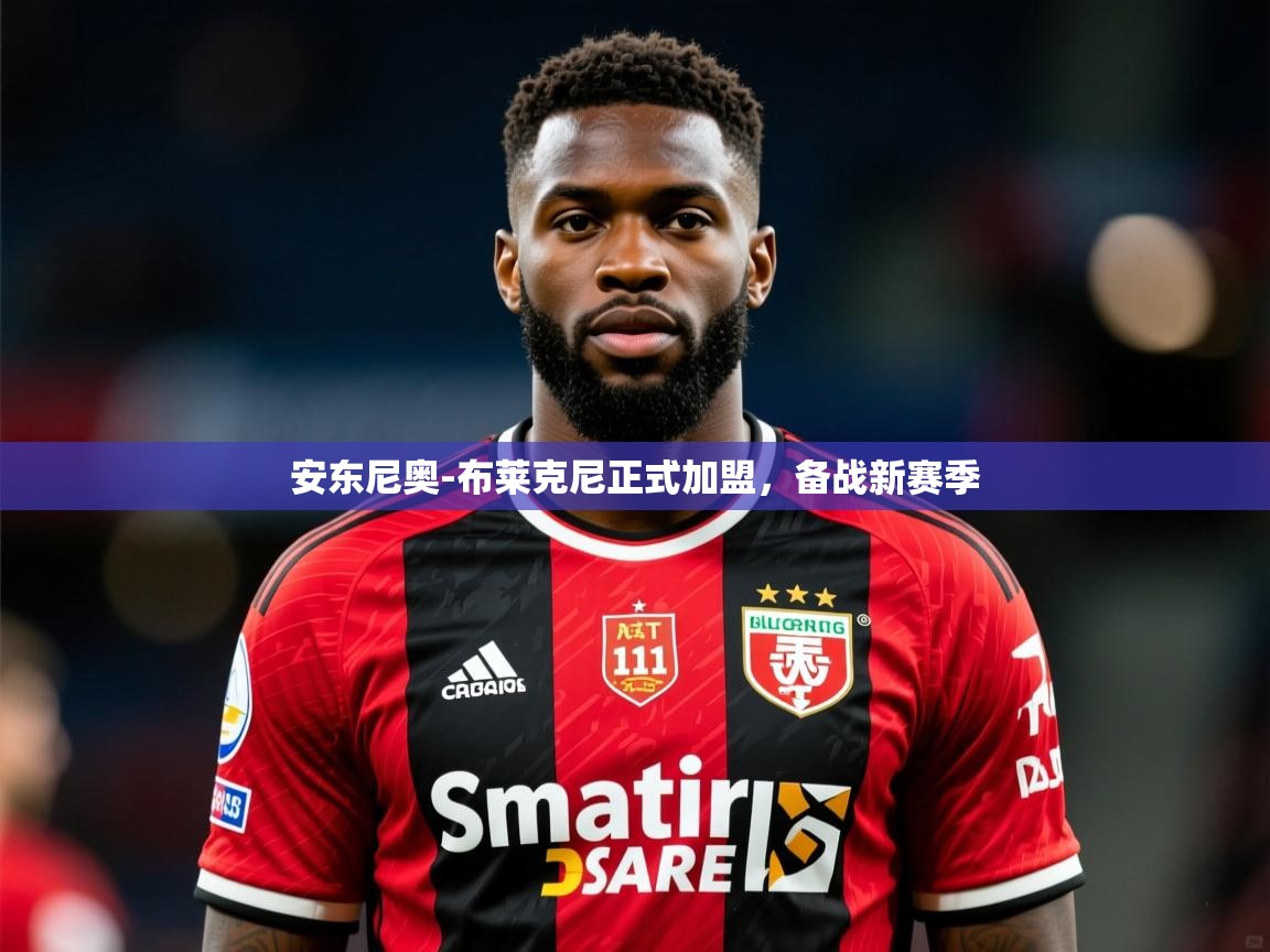 2025开云体育在线登入安东尼奥-布莱克尼正式加盟，备战新赛季  第3张