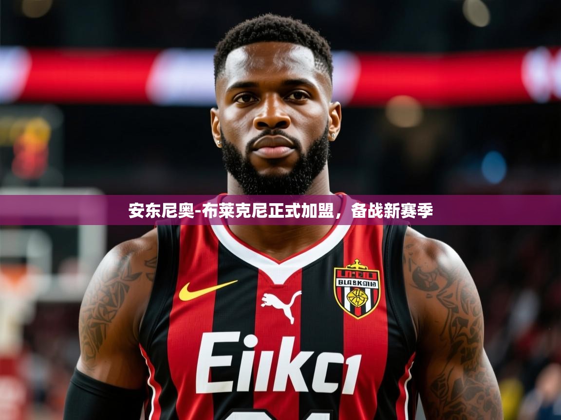 2025开云体育在线登入安东尼奥-布莱克尼正式加盟，备战新赛季  第4张