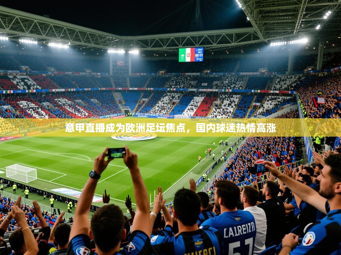 2025开运体育在线入口意甲直播成为欧洲足坛焦点，国内球迷热情高涨  第3张