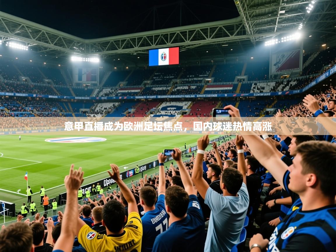 2025开运体育在线入口意甲直播成为欧洲足坛焦点，国内球迷热情高涨  第4张