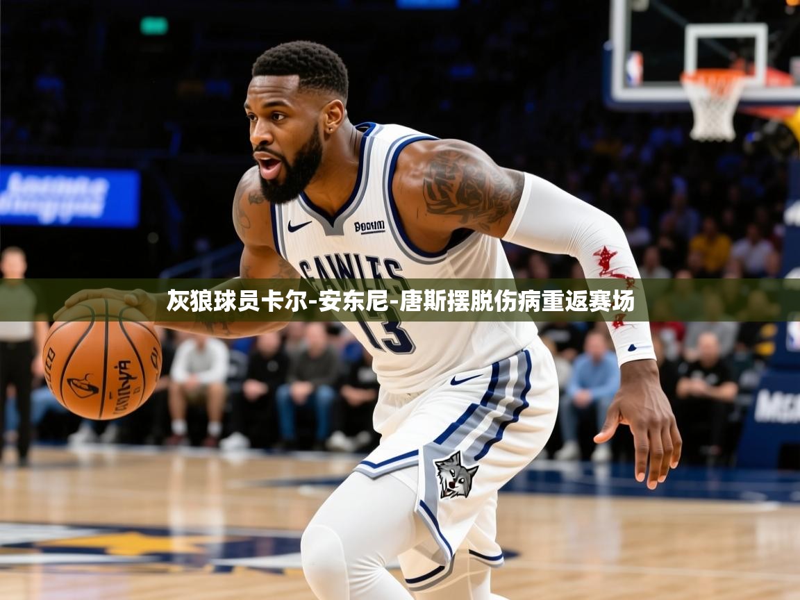2025开云体育app官网入口灰狼球员卡尔-安东尼-唐斯摆脱伤病重返赛场  第4张