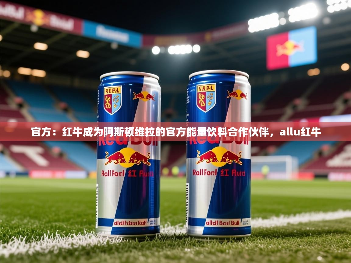 2025开云体育app网页版入口官方:红牛成为阿斯顿维拉的官方能量饮料合作伙伴,allu红牛 第1张