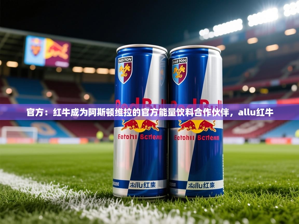 2025开云体育app网页版入口官方:红牛成为阿斯顿维拉的官方能量饮料合作伙伴,allu红牛 第2张
