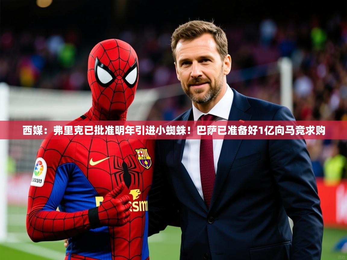 2025开运体育在线网址西媒:弗里克已批准明年引进小蜘蛛!巴萨已准备好1亿向马竞求购 第4张