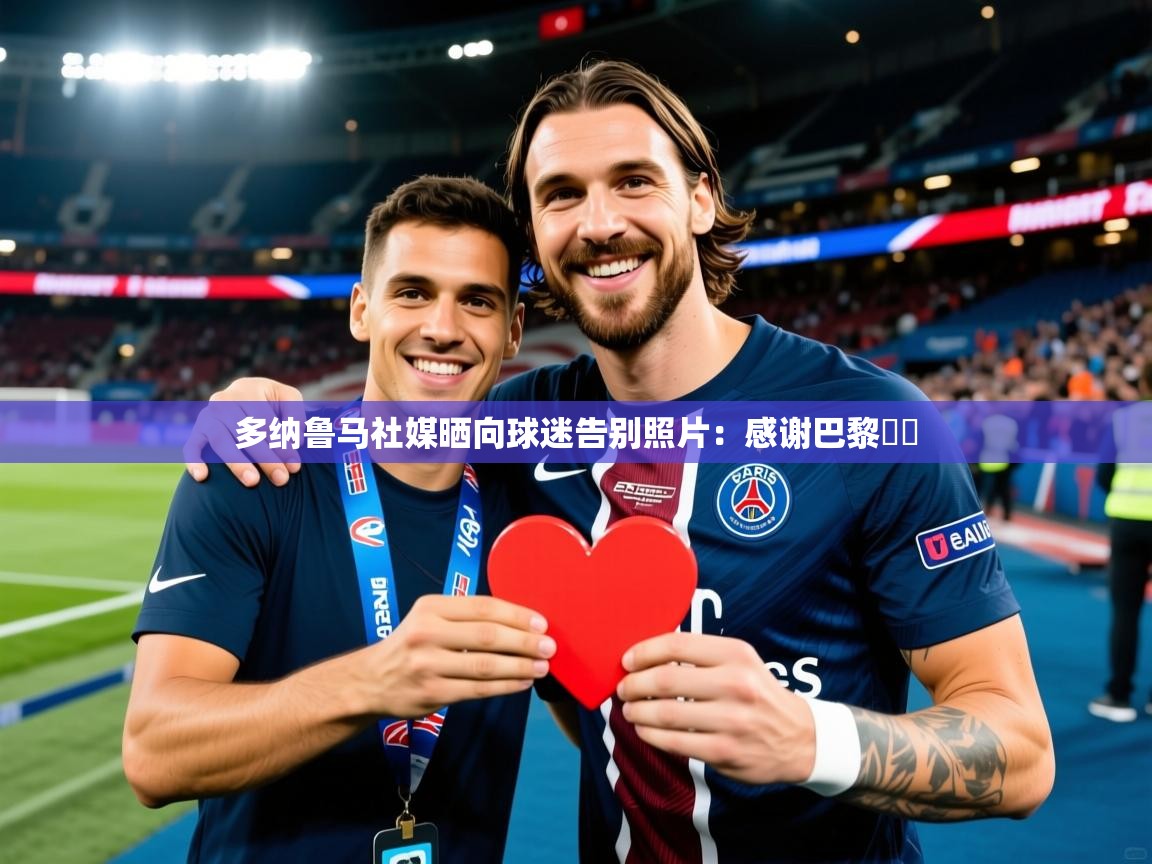 2025开云体育注册下载多纳鲁马社媒晒向球迷告别照片:感谢巴黎❤️ 第1张