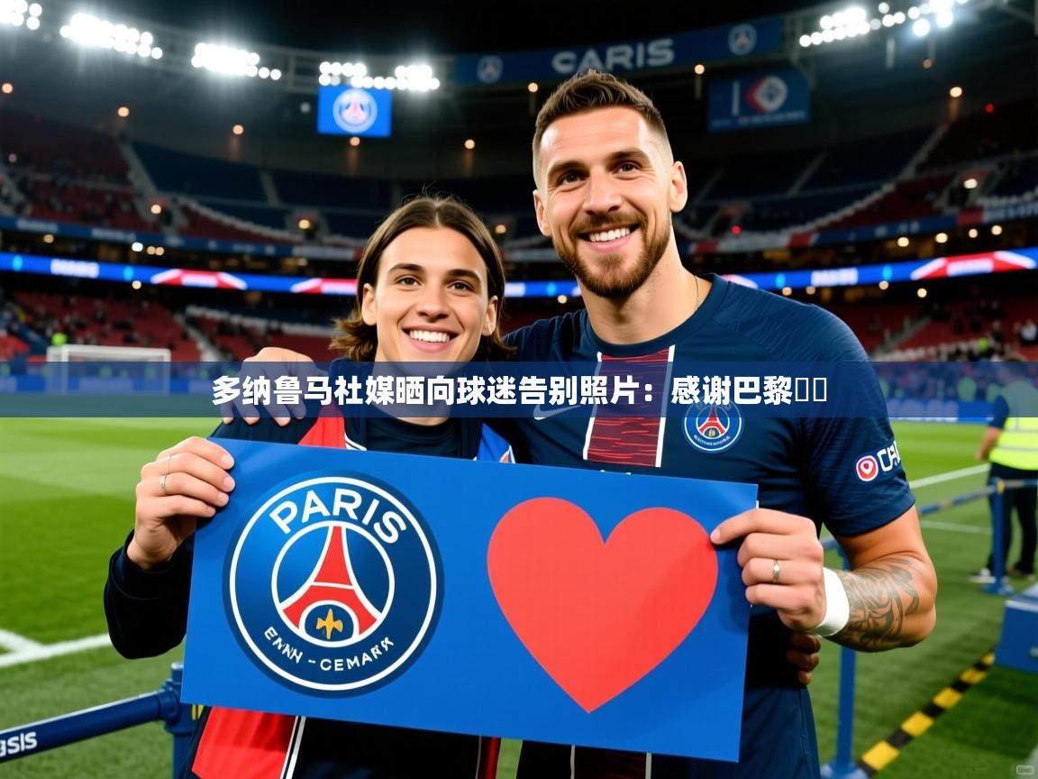 2025开云体育注册下载多纳鲁马社媒晒向球迷告别照片:感谢巴黎❤️ 第2张