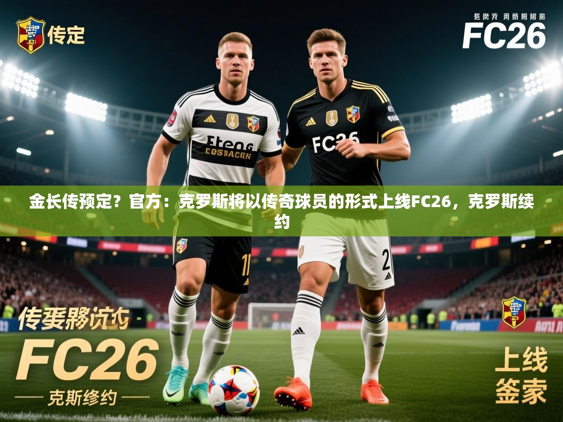 2025开云体育在线玩金长传预定？官方：克罗斯将以传奇球员的形式上线FC26，克罗斯续约  第1张
