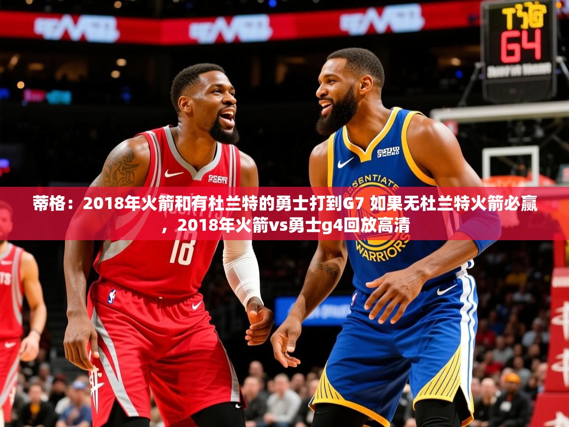 2025开云体育官网app蒂格：2018年火箭和有杜兰特的勇士打到G7 如果无杜兰特火箭必赢，2018年火箭vs勇士g4回放高清  第1张