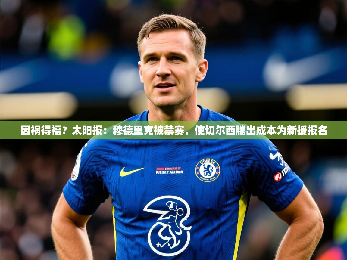 2025开云体育app下载因祸得福？太阳报：穆德里克被禁赛，使切尔西腾出成本为新援报名  第2张