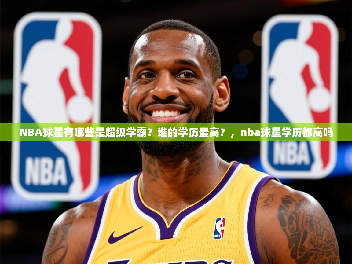 2025云开体育官方网站登录NBA球星有哪些是超级学霸?谁的学历最高?,nba球星学历都高吗 第1张