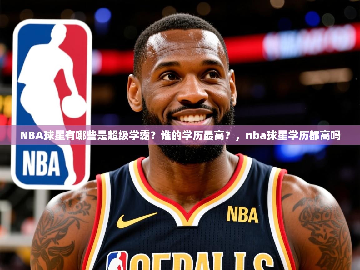 2025云开体育官方网站登录NBA球星有哪些是超级学霸?谁的学历最高?,nba球星学历都高吗 第4张