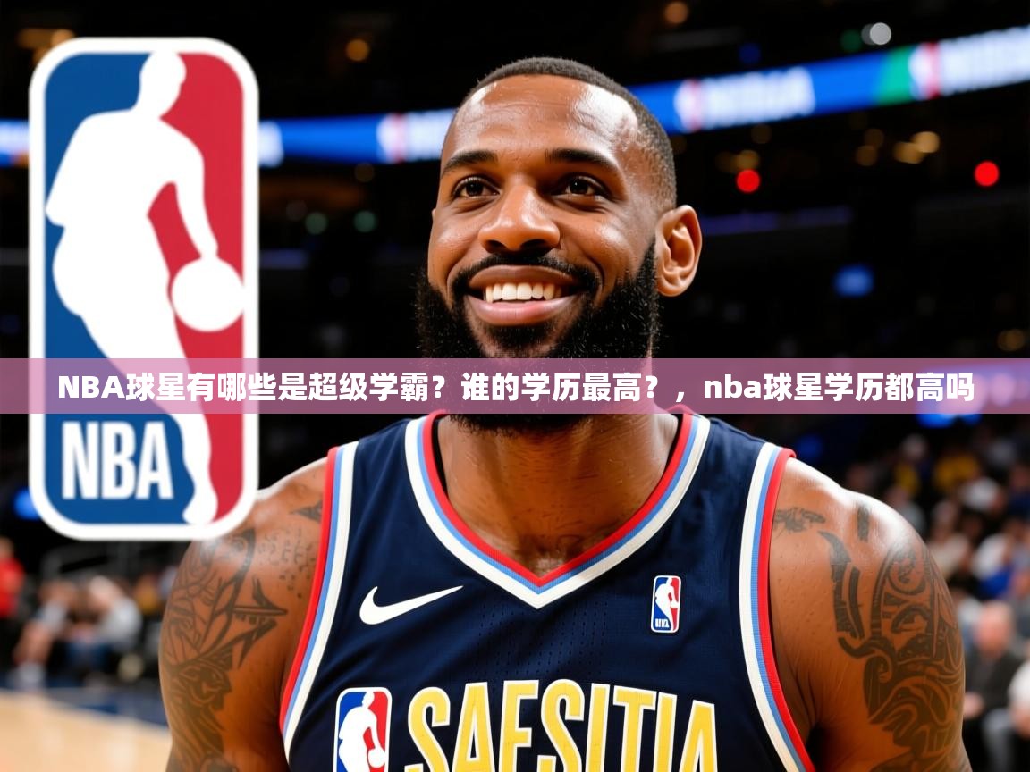 2025云开体育官方网站登录NBA球星有哪些是超级学霸?谁的学历最高?,nba球星学历都高吗 第3张