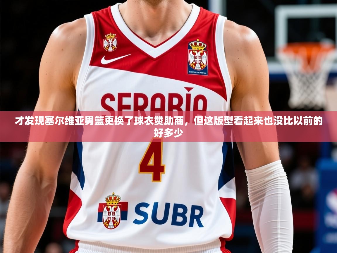 2025开云体育注册app才发现塞尔维亚男篮更换了球衣赞助商，但这版型看起来也没比以前的好多少  第1张