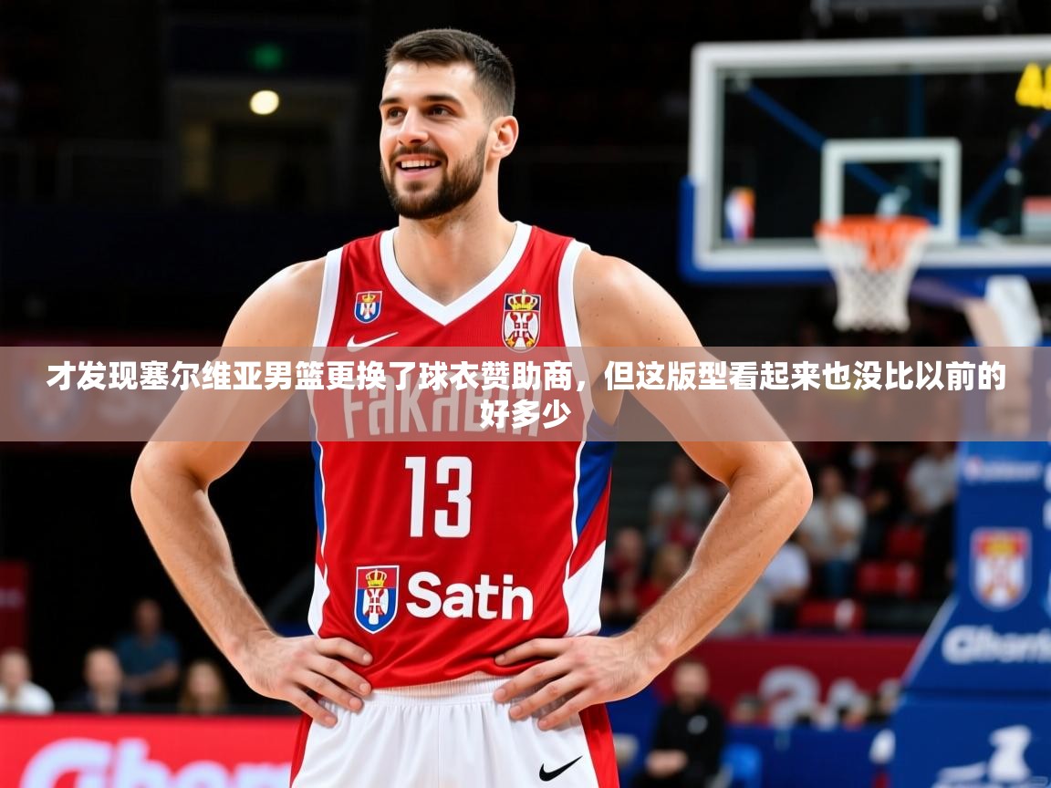 2025开云体育注册app才发现塞尔维亚男篮更换了球衣赞助商，但这版型看起来也没比以前的好多少  第2张