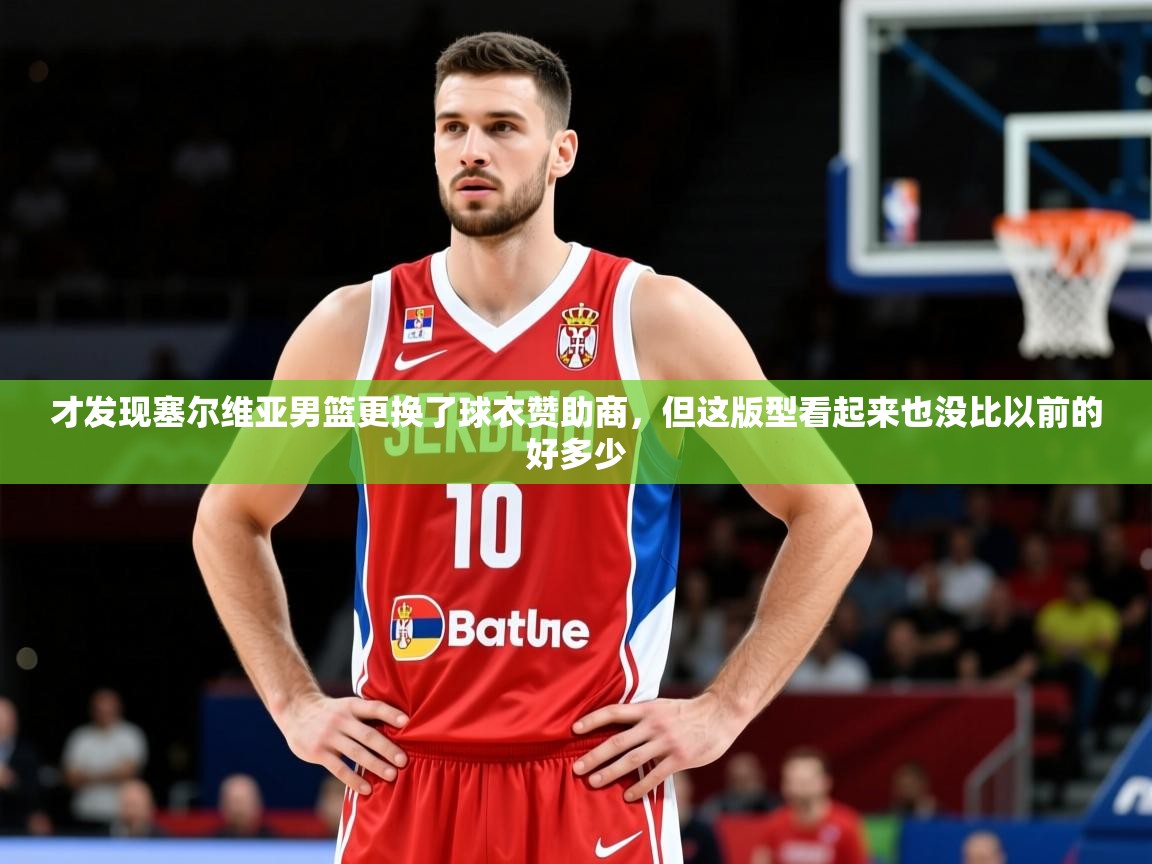 2025开云体育注册app才发现塞尔维亚男篮更换了球衣赞助商，但这版型看起来也没比以前的好多少  第4张