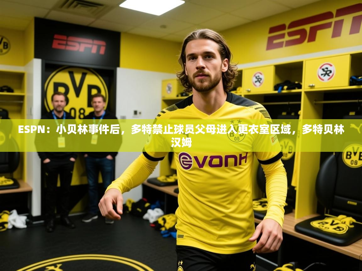 2025开云体育入口客服ESPN:小贝林事件后,多特禁止球员父母进入更衣室区域,多特贝林汉姆 第1张