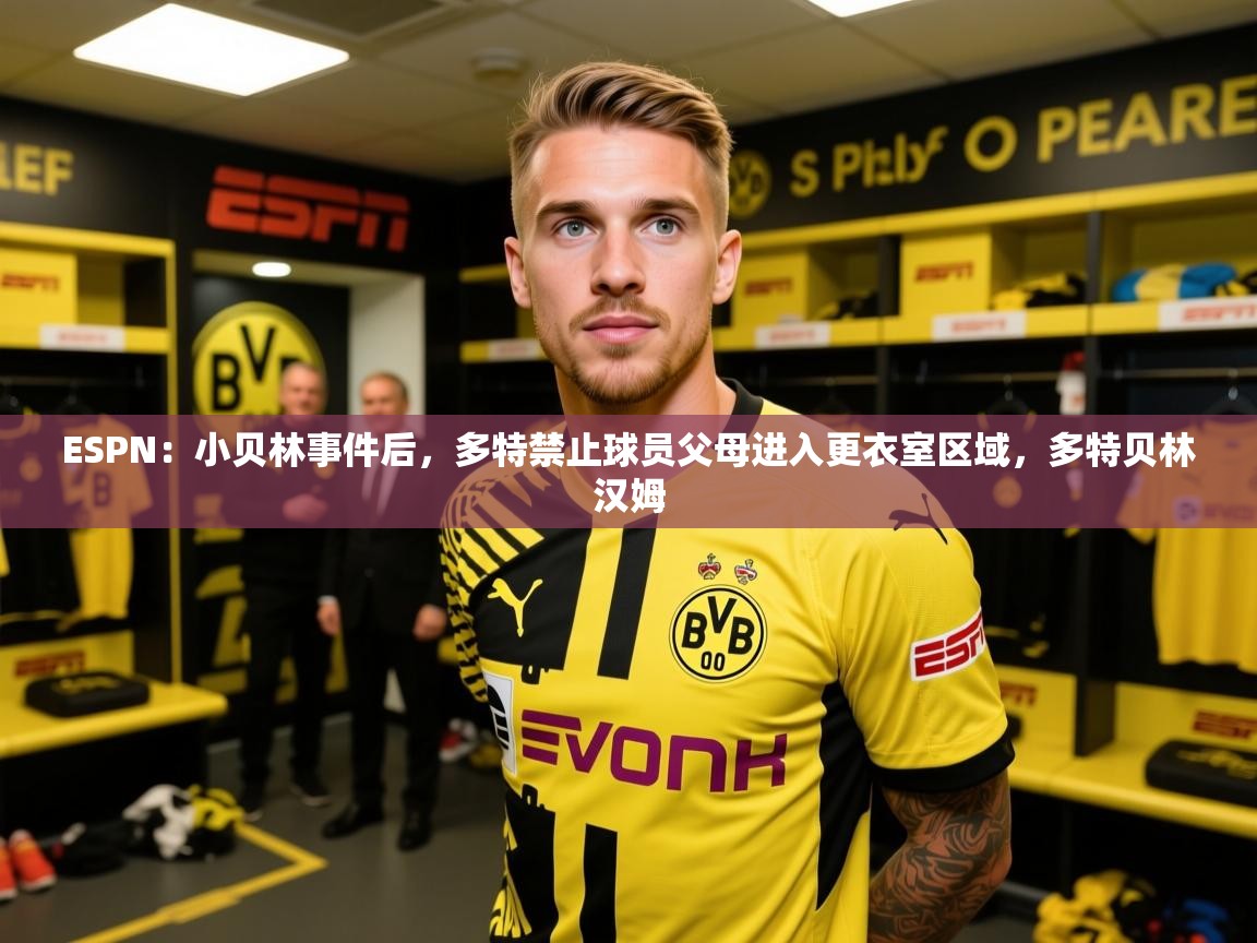 2025开云体育入口客服ESPN:小贝林事件后,多特禁止球员父母进入更衣室区域,多特贝林汉姆 第2张