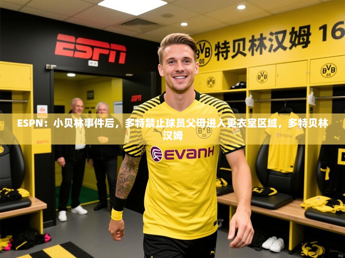 2025开云体育入口客服ESPN:小贝林事件后,多特禁止球员父母进入更衣室区域,多特贝林汉姆 第4张
