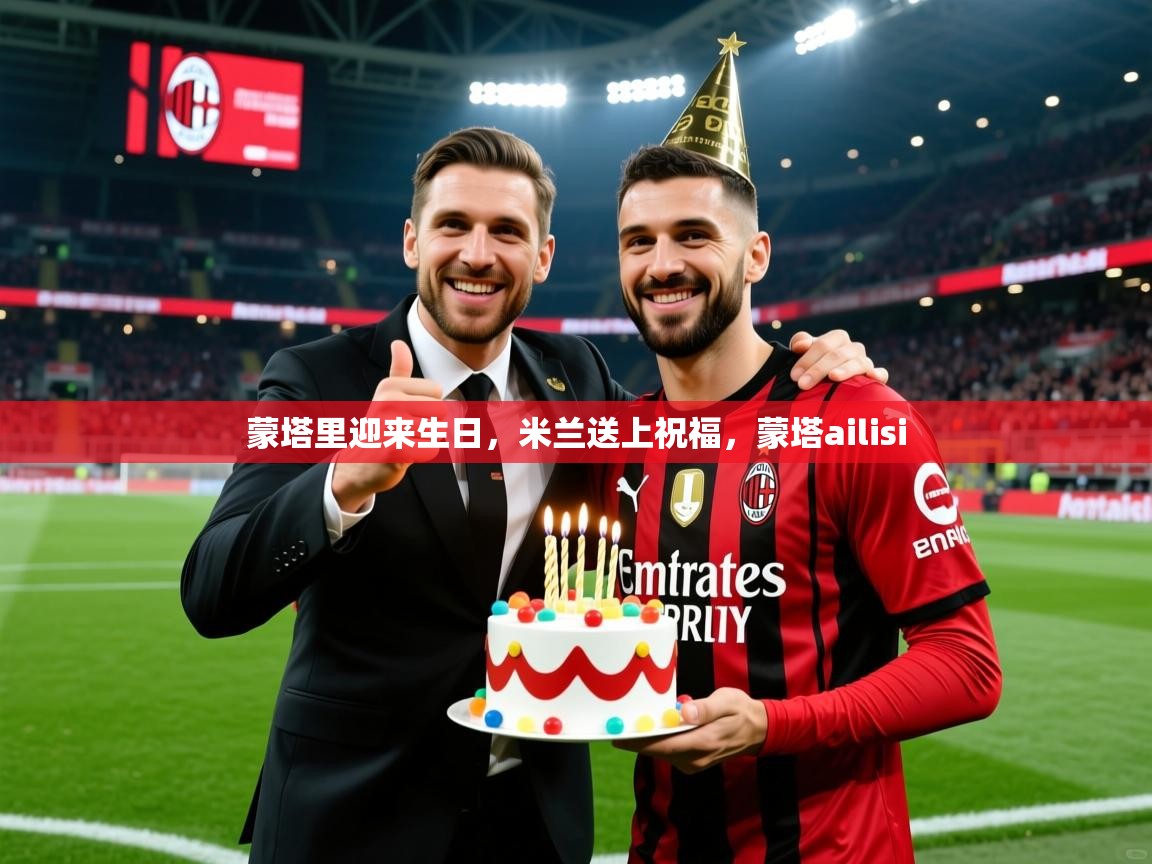 2025云开体育入口蒙塔里迎来生日，米兰送上祝福，蒙塔ailisi  第2张