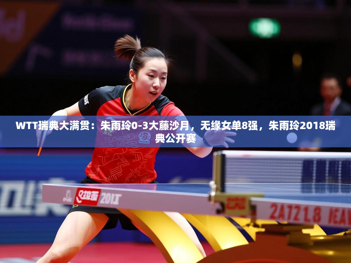 2025开云体育在线观看WTT瑞典大满贯:朱雨玲0-3大藤沙月,无缘女单8强,朱雨玲2018瑞典公开赛 第3张