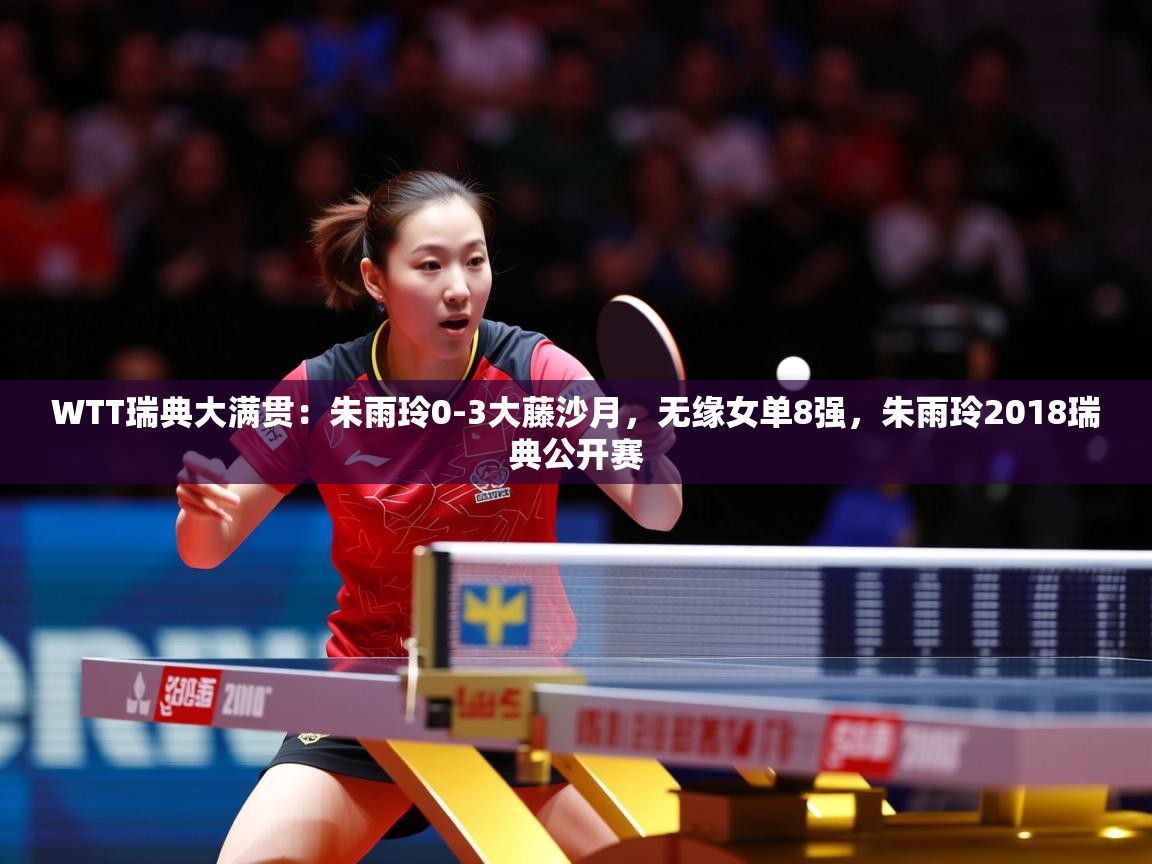 2025开云体育在线观看WTT瑞典大满贯:朱雨玲0-3大藤沙月,无缘女单8强,朱雨玲2018瑞典公开赛 第2张