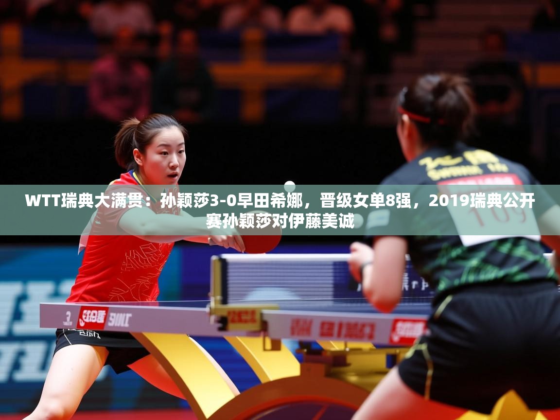 2025kaiyun体育在线官网WTT瑞典大满贯：孙颖莎3-0早田希娜，晋级女单8强，2019瑞典公开赛孙颖莎对伊藤美诚  第1张