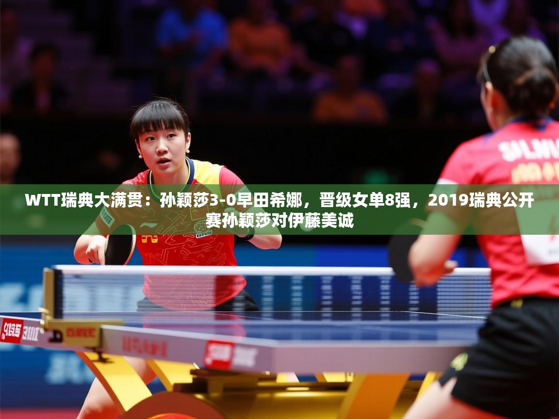 2025kaiyun体育在线官网WTT瑞典大满贯：孙颖莎3-0早田希娜，晋级女单8强，2019瑞典公开赛孙颖莎对伊藤美诚  第2张