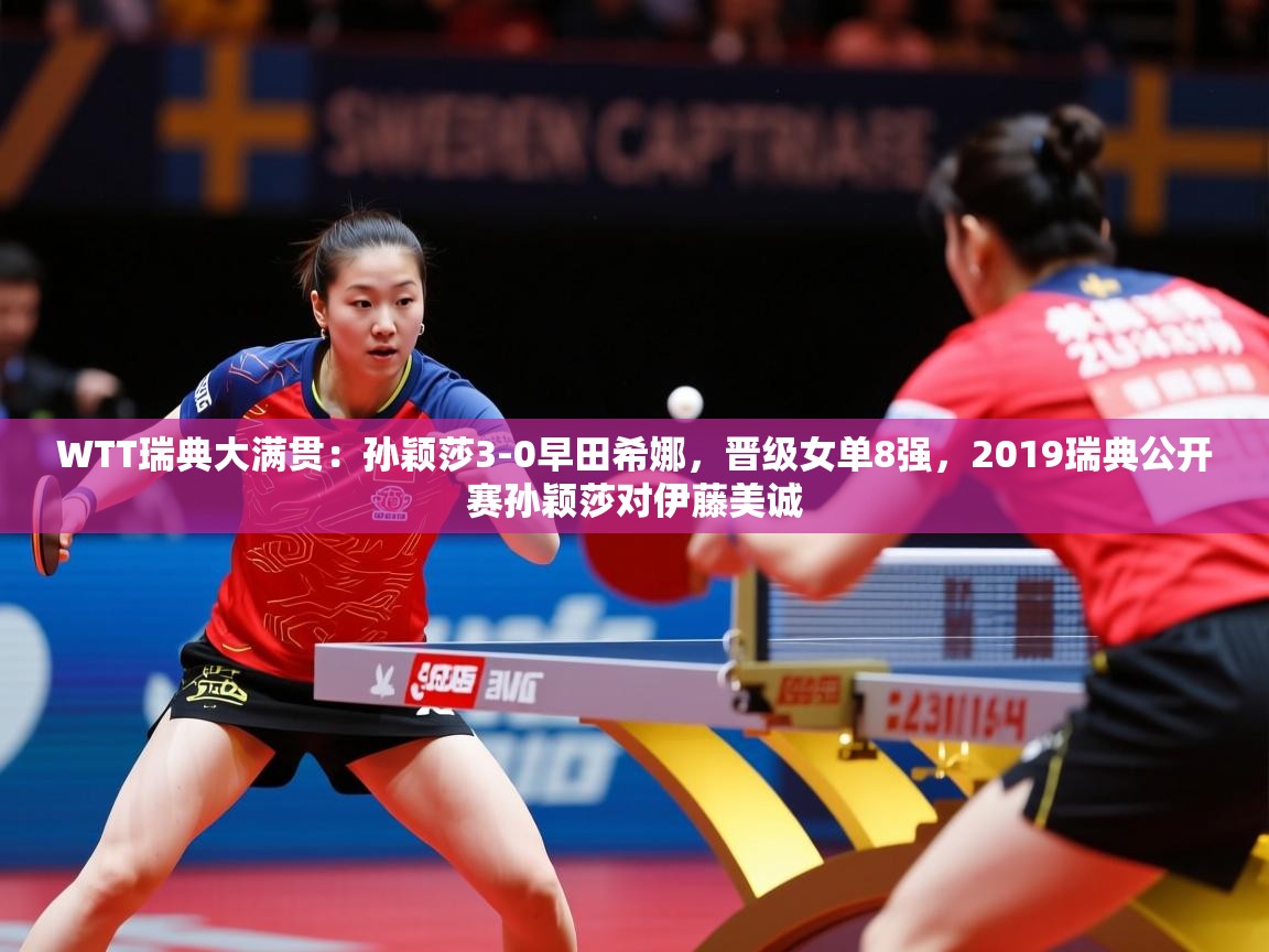 2025kaiyun体育在线官网WTT瑞典大满贯：孙颖莎3-0早田希娜，晋级女单8强，2019瑞典公开赛孙颖莎对伊藤美诚  第3张