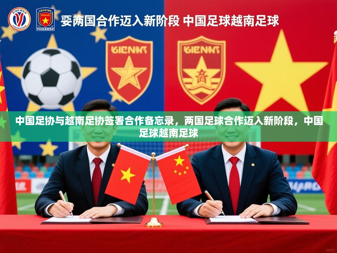 2025开云体育入口邀请码中国足协与越南足协签署合作备忘录,两国足球合作迈入新阶段,中国足球越南足球 第1张