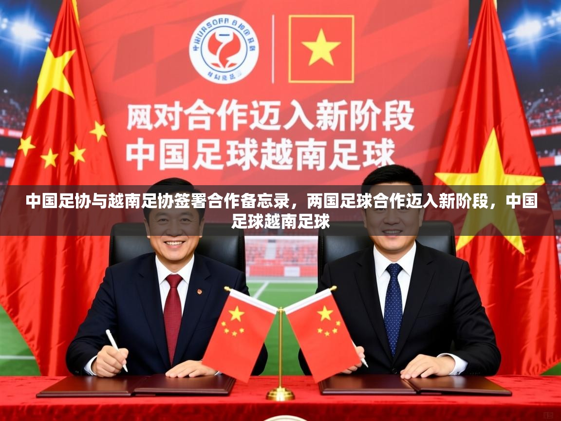 2025开云体育入口邀请码中国足协与越南足协签署合作备忘录,两国足球合作迈入新阶段,中国足球越南足球 第4张