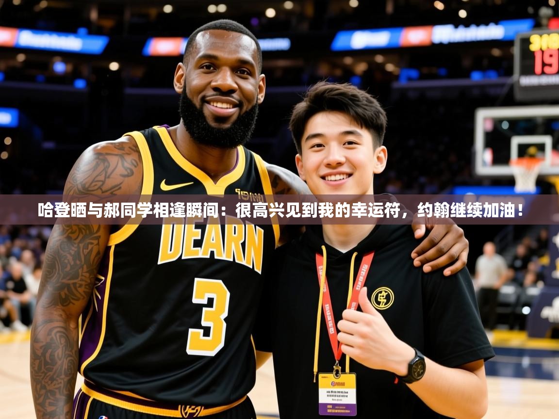 2025云开体育app官方下载哈登晒与郝同学相逢瞬间:很高兴见到我的幸运符,约翰继续加油! 第1张