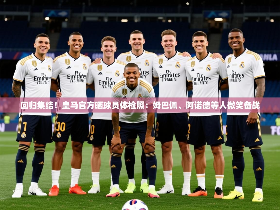 2025开云体育注册下载回归集结！皇马官方晒球员体检照：姆巴佩、阿诺德等人微笑备战  第1张
