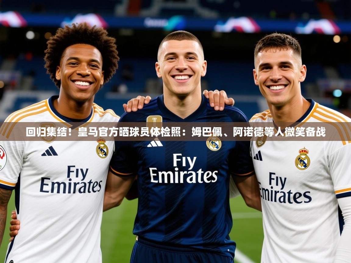 2025开云体育注册下载回归集结！皇马官方晒球员体检照：姆巴佩、阿诺德等人微笑备战  第2张