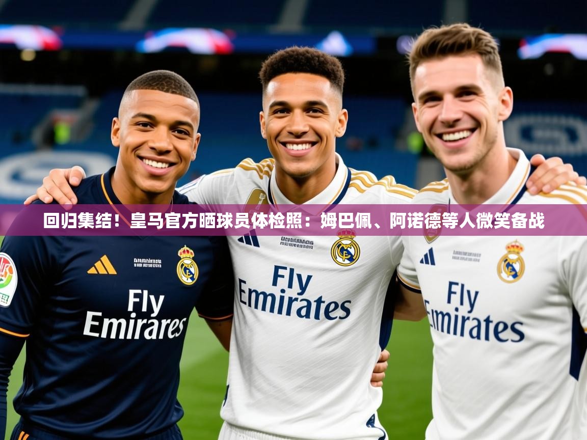 2025开云体育注册下载回归集结！皇马官方晒球员体检照：姆巴佩、阿诺德等人微笑备战  第4张
