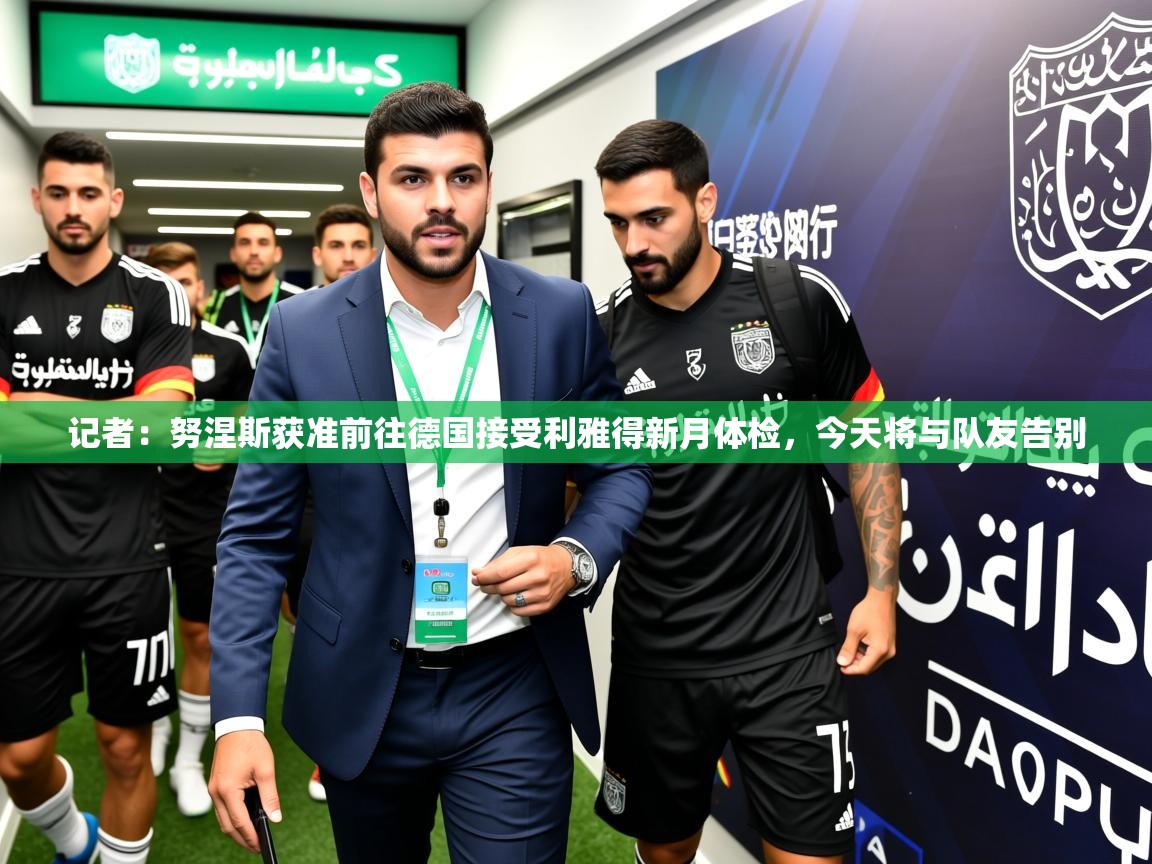 2025开云体育app官网入口记者:努涅斯获准前往德国接受利雅得新月体检,今天将与队友告别 第1张