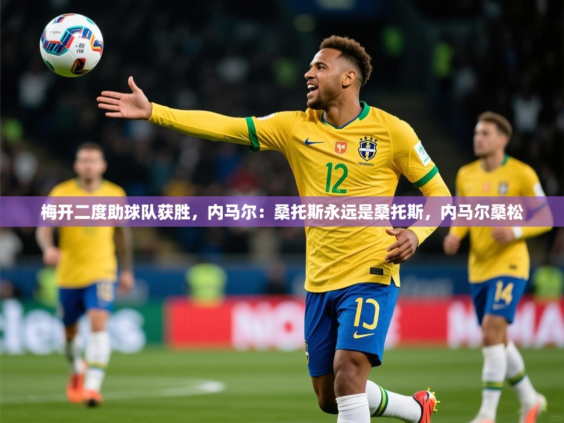 2025开云体育在线登入梅开二度助球队获胜，内马尔：桑托斯永远是桑托斯，内马尔桑松  第4张