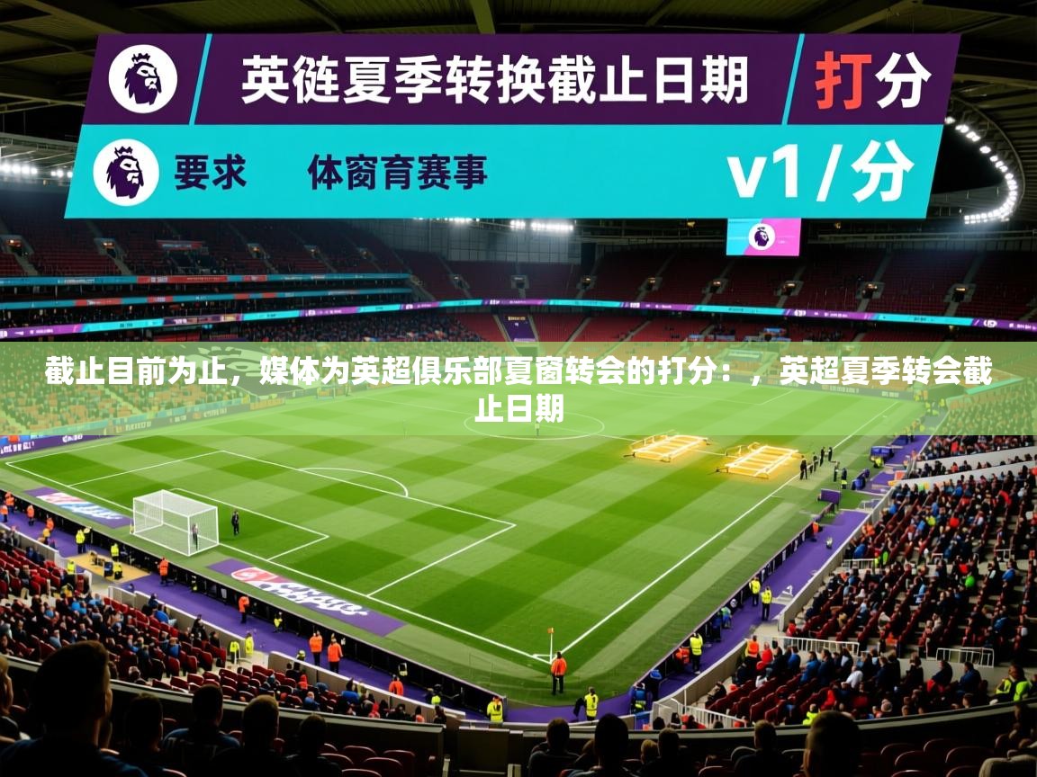 2025开云体育官网app截止目前为止，媒体为英超俱乐部夏窗转会的打分：，英超夏季转会截止日期  第2张