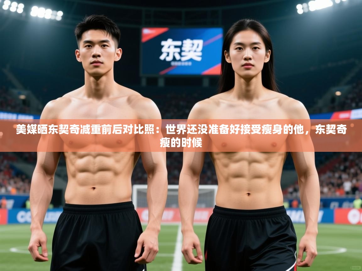 2025开云体育在线美媒晒东契奇减重前后对比照：世界还没准备好接受瘦身的他，东契奇瘦的时候  第2张