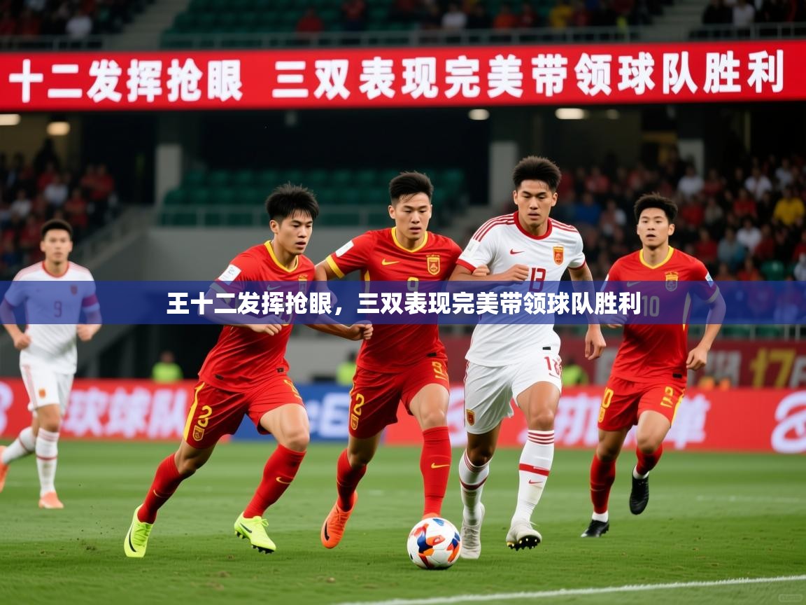 2025开运体育在线网址王十二发挥抢眼，三双表现完美带领球队胜利  第1张