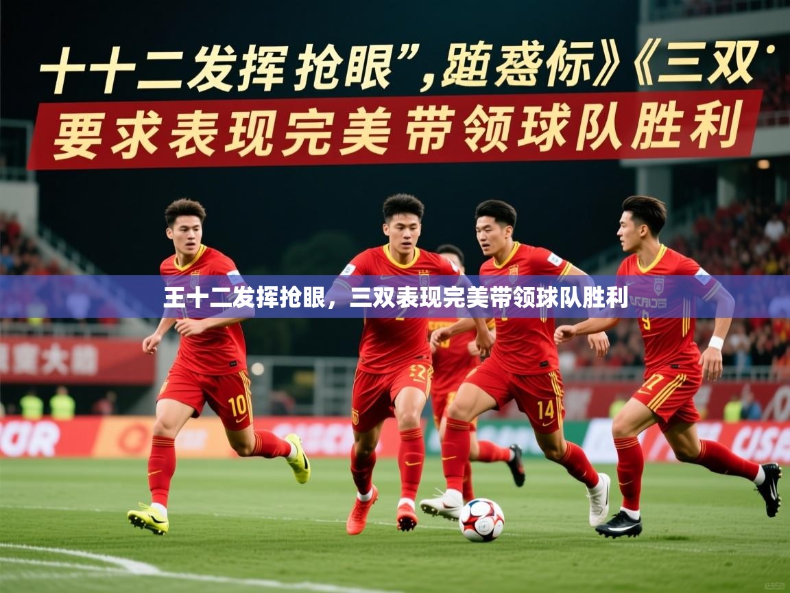 2025开运体育在线网址王十二发挥抢眼，三双表现完美带领球队胜利  第3张