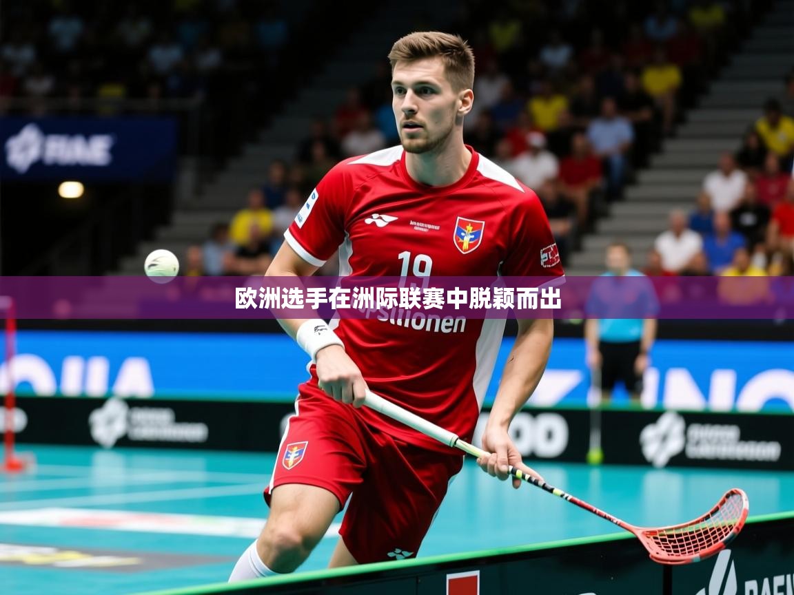 2025开云体育官网入口网页欧洲选手在洲际联赛中脱颖而出  第1张