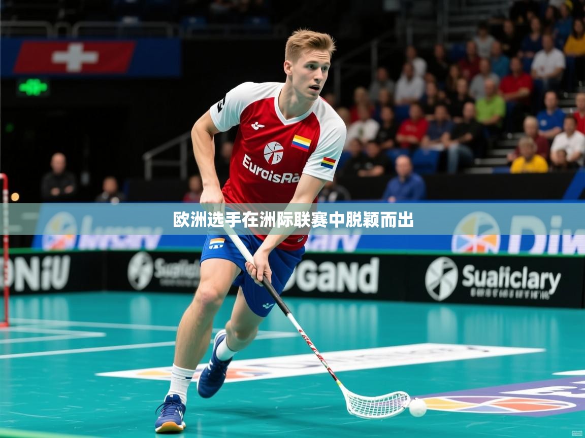 2025开云体育官网入口网页欧洲选手在洲际联赛中脱颖而出  第3张